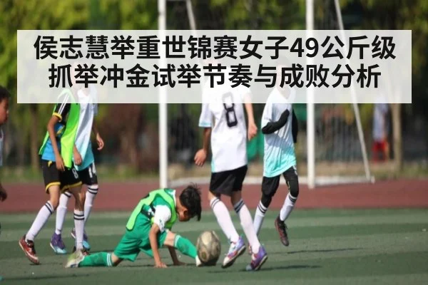 侯志慧举重世锦赛女子49公斤级抓举冲金试举节奏与成败分析 - kaiyun