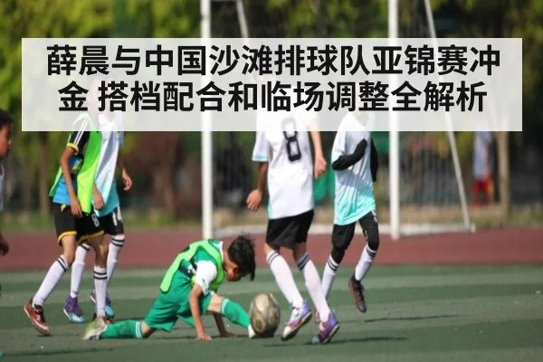 薛晨与中国沙滩排球队亚锦赛冲金 搭档配合和临场调整全解析 - kaiyun