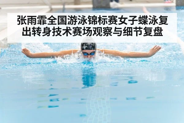 张雨霏全国游泳锦标赛女子蝶泳复出转身技术赛场观察与细节复盘 - kaiyun