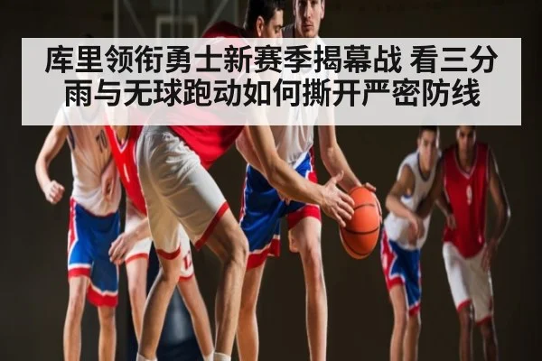 库里领衔勇士新赛季揭幕战 看三分雨与无球跑动如何撕开严密防线 - kaiyun