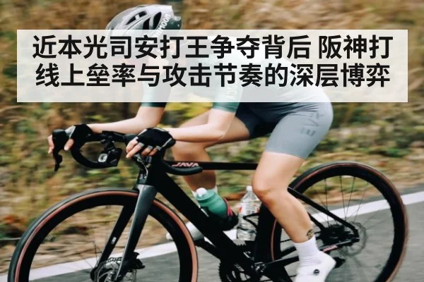 近本光司安打王争夺背后 阪神打线上垒率与攻击节奏的深层博弈